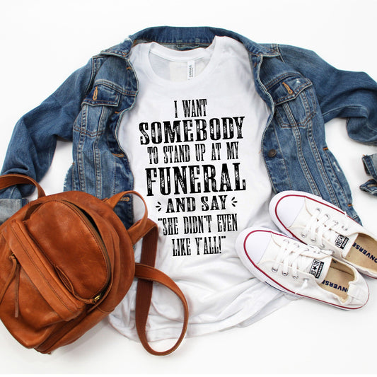 I Want Somebody To Stand Up At My Funeral And Say She Didn't Even Like Y'all | Comfy Graphic Tee | Screen Printed T-shirt